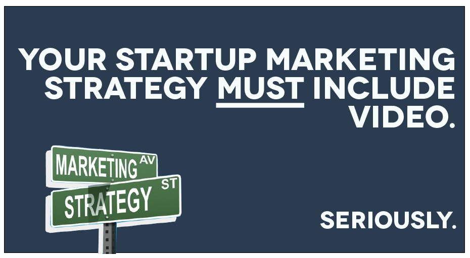 Your startup marketing strategy must include video. Seriously.
